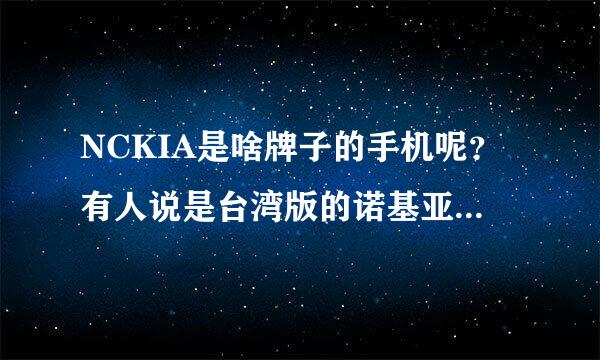 NCKIA是啥牌子的手机呢？有人说是台湾版的诺基亚，是吗？