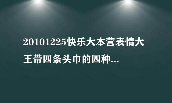 20101225快乐大本营表情大王带四条头巾的四种音乐是什么？