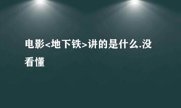 电影<地下铁>讲的是什么.没看懂