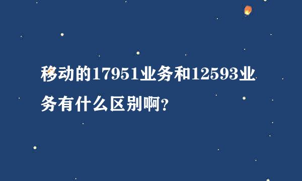 移动的17951业务和12593业务有什么区别啊？