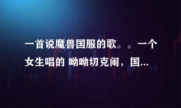 一首说魔兽国服的歌。。一个女生唱的 呦呦切克闹，国服如此寂寞。。。 好像叫什么那年...我们什么的