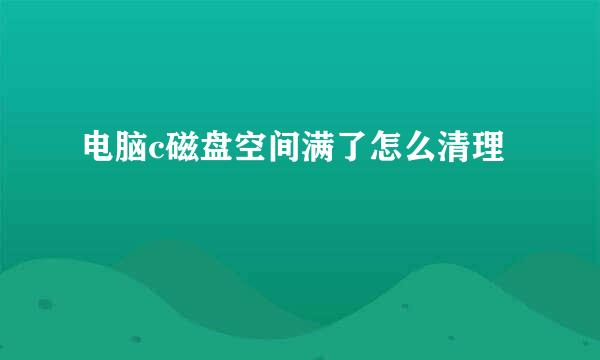 电脑c磁盘空间满了怎么清理