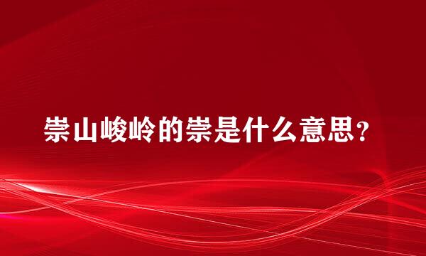 崇山峻岭的崇是什么意思？