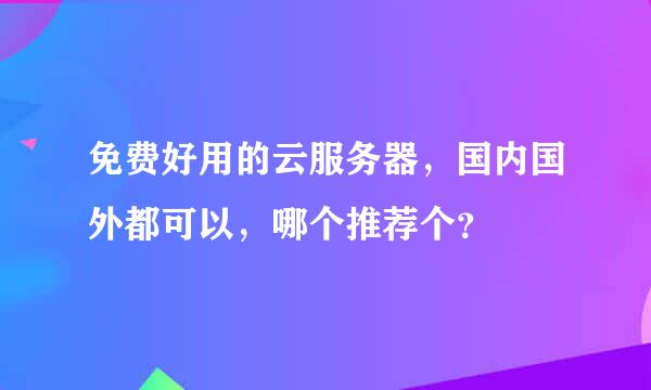 免费好用的云服务器，国内国外都可以，哪个推荐个？