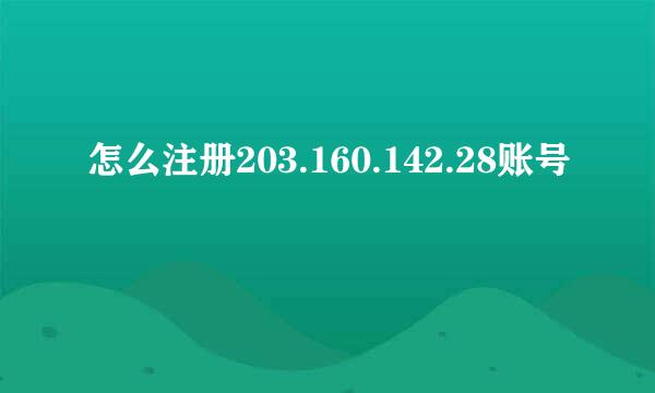 怎么注册203.160.142.28账号