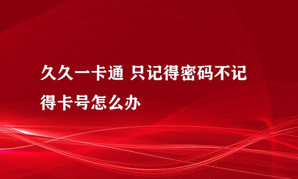 久久一卡通 只记得密码不记得卡号怎么办