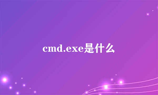 cmd.exe是什么