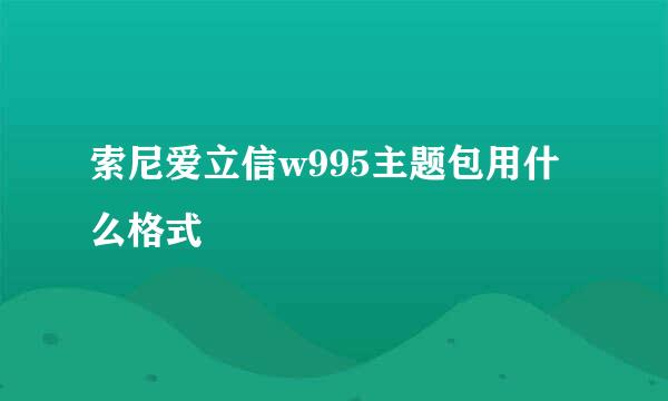 索尼爱立信w995主题包用什么格式