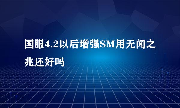 国服4.2以后增强SM用无闻之兆还好吗