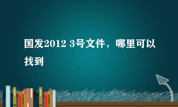 国发2012 3号文件，哪里可以找到