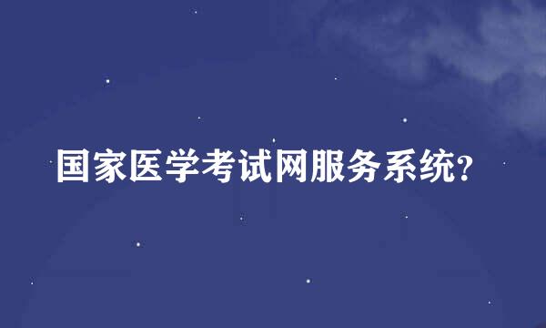 国家医学考试网服务系统？