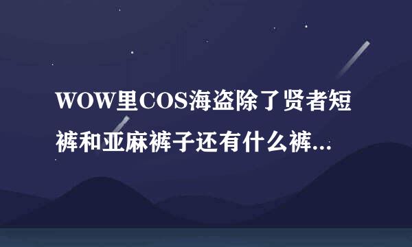 WOW里COS海盗除了贤者短裤和亚麻裤子还有什么裤子，最好是风蛇一样的红条白底的