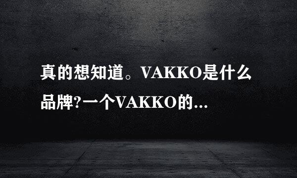 真的想知道。VAKKO是什么品牌?一个VAKKO的手袋大概多少钱?谢谢!!!!!!