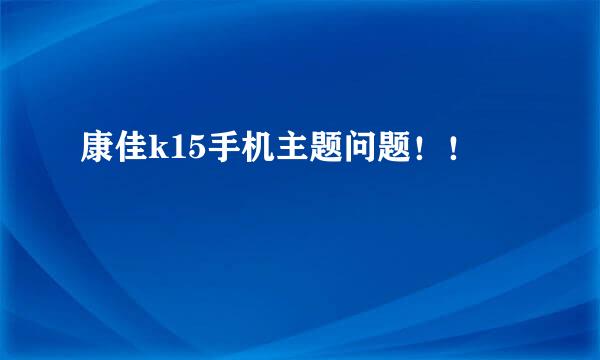 康佳k15手机主题问题！！