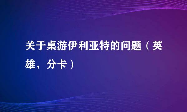 关于桌游伊利亚特的问题（英雄，分卡）