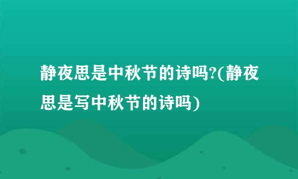 静夜思是中秋节的诗吗?(静夜思是写中秋节的诗吗)