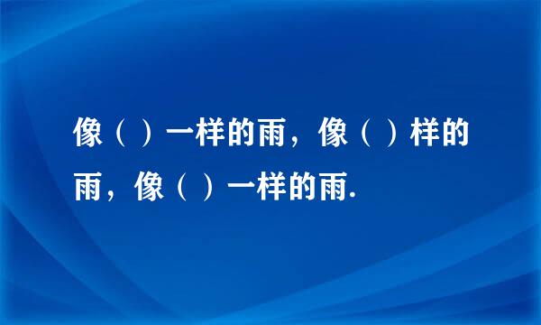 像（）一样的雨，像（）样的雨，像（）一样的雨.