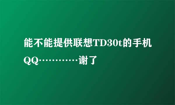 能不能提供联想TD30t的手机QQ…………谢了