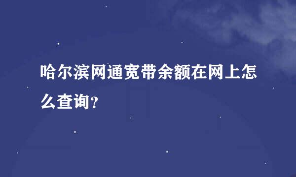 哈尔滨网通宽带余额在网上怎么查询？