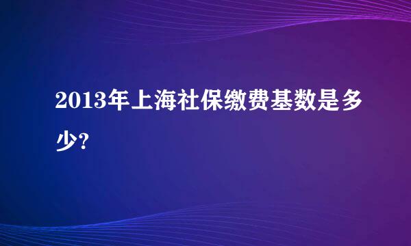 2013年上海社保缴费基数是多少?