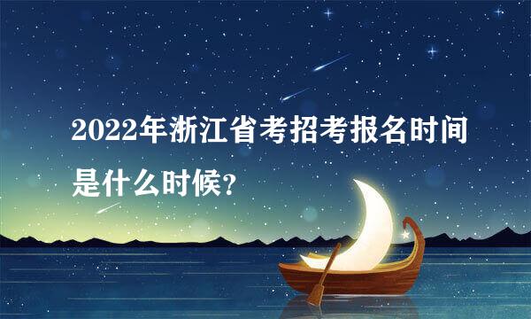 2022年浙江省考招考报名时间是什么时候？