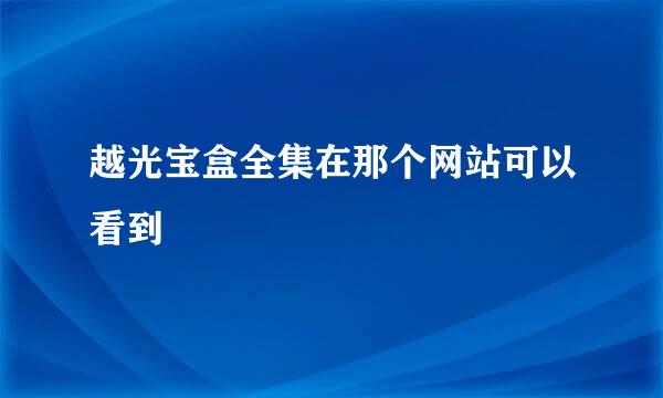 越光宝盒全集在那个网站可以看到