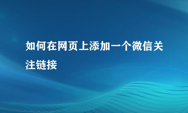 如何在网页上添加一个微信关注链接