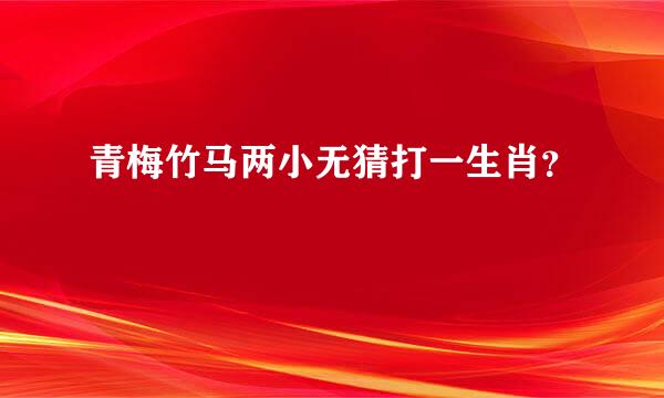 青梅竹马两小无猜打一生肖？