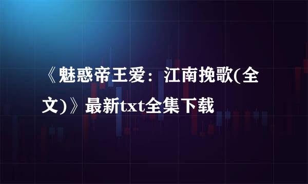 《魅惑帝王爱：江南挽歌(全文)》最新txt全集下载