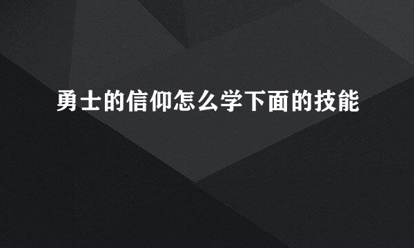 勇士的信仰怎么学下面的技能