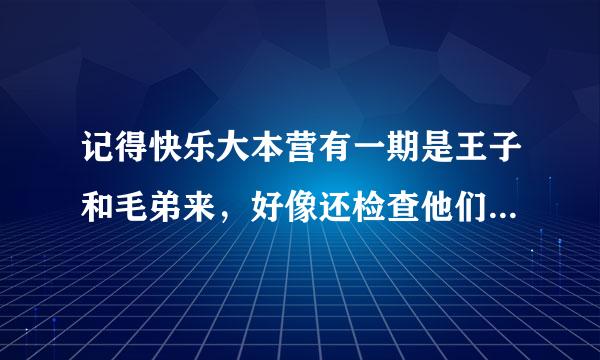 记得快乐大本营有一期是王子和毛弟来，好像还检查他们的包包，额，这一期是哪一期啊