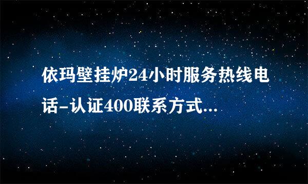 依玛壁挂炉24小时服务热线电话-认证400联系方式(全市-网点)