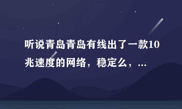 听说青岛青岛有线出了一款10兆速度的网络，稳定么，有没有用过的