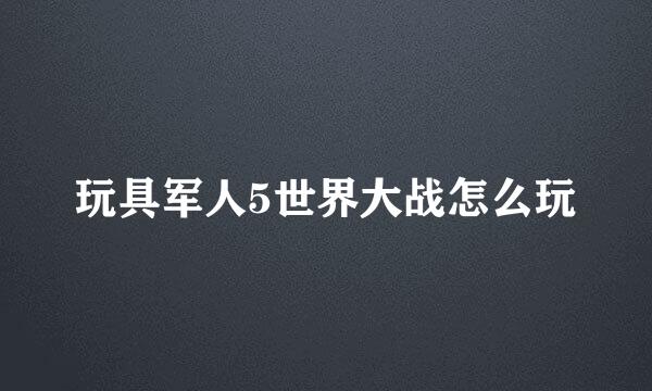 玩具军人5世界大战怎么玩