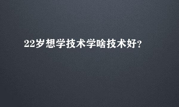 22岁想学技术学啥技术好？