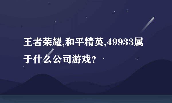 王者荣耀,和平精英,49933属于什么公司游戏？