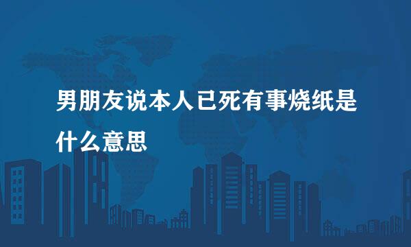 男朋友说本人已死有事烧纸是什么意思