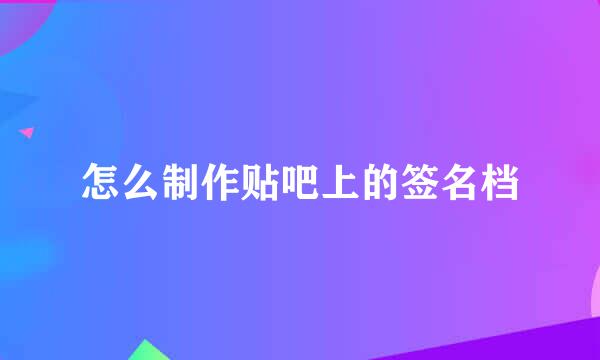 怎么制作贴吧上的签名档