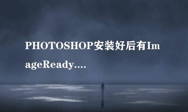 PHOTOSHOP安装好后有ImageReady.exe和Photoshop.exe