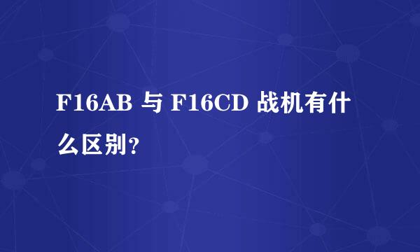 F16AB 与 F16CD 战机有什么区别？