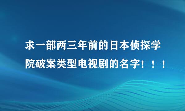 求一部两三年前的日本侦探学院破案类型电视剧的名字！！！