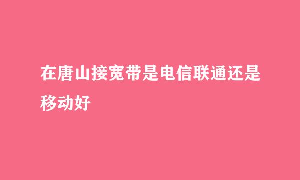 在唐山接宽带是电信联通还是移动好