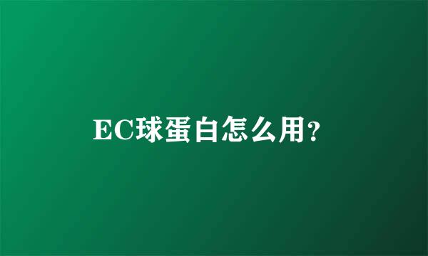 EC球蛋白怎么用？