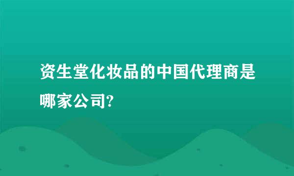 资生堂化妆品的中国代理商是哪家公司?