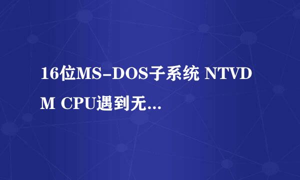 16位MS-DOS子系统 NTVDM CPU遇到无效的指令