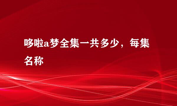 哆啦a梦全集一共多少，每集名称