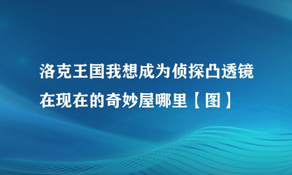 洛克王国我想成为侦探凸透镜在现在的奇妙屋哪里【图】