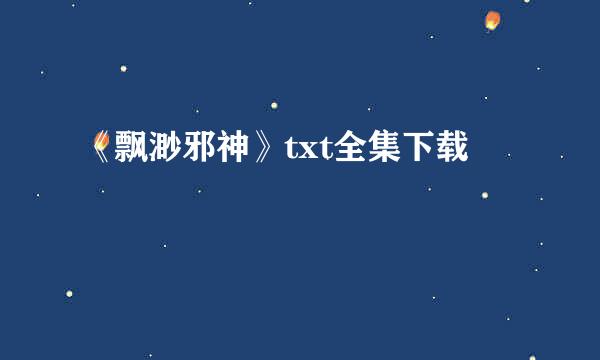 《飘渺邪神》txt全集下载