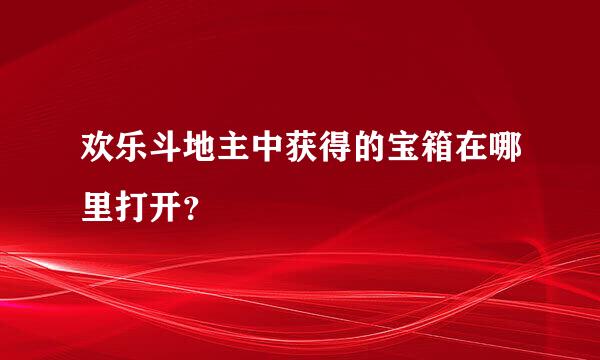 欢乐斗地主中获得的宝箱在哪里打开？