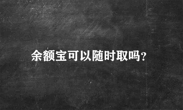 余额宝可以随时取吗？